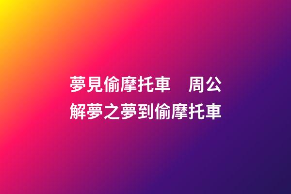 夢見偷摩托車　周公解夢之夢到偷摩托車